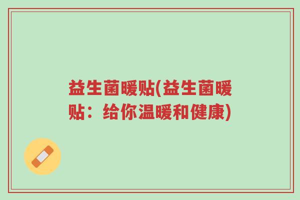 益生菌暖贴(益生菌暖贴:给你温暖和健康)-第1张图片-超越 益生菌暖贴(益生菌暖贴:给你温暖和健康)-第1张图片-超越