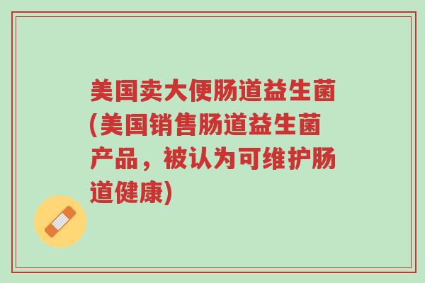 美国卖大便肠道益生菌(美国销售肠道益生菌产品,被认为可维护肠道健康)-第1张图片-超越 美国卖大便肠道益生菌(美国销售肠道益生菌产品,被认为可维护肠道健康)-第1张图片-超越