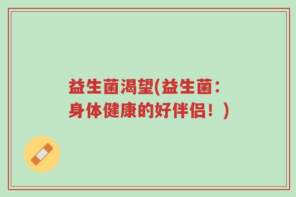 益生菌渴望(益生菌：身体健康的好伴侣！)-第1张图片-超越