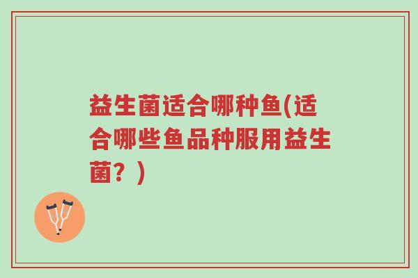 益生菌适合哪种鱼(适合哪些鱼品种服用益生菌?)-第1张图片-超越 益生菌适合哪种鱼(适合哪些鱼品种服用益生菌?)-第1张图片-超越