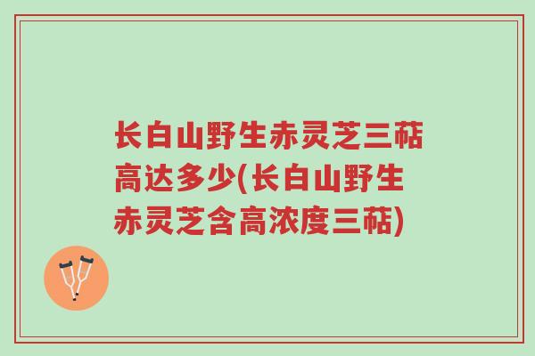 长白山野生赤灵芝三萜高达多少(长白山野生赤灵芝含高浓度三萜)-第1张图片-超越 长白山野生赤灵芝三萜高达多少(长白山野生赤灵芝含高浓度三萜)-第1张图片-超越