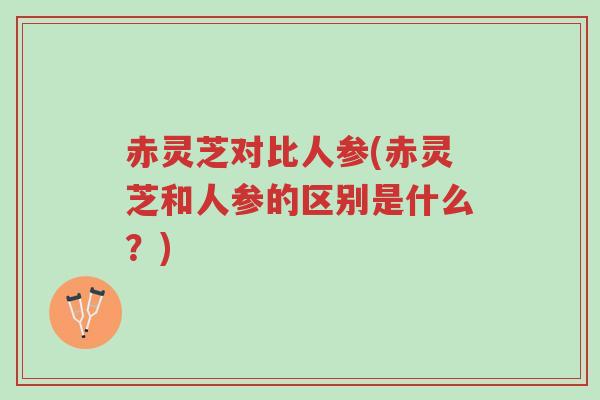 赤灵芝对比人参(赤灵芝和人参的区别是什么?)-第1张图片-超越 赤灵芝对比人参(赤灵芝和人参的区别是什么?)-第1张图片-超越
