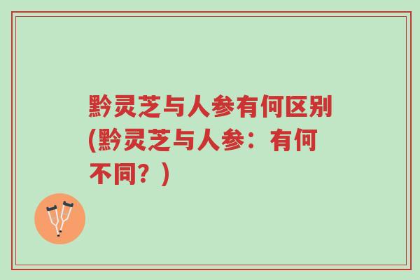 黔灵芝与人参有何区别(黔灵芝与人参:有何不同?)-第1张图片-超越 黔灵芝与人参有何区别(黔灵芝与人参:有何不同?)-第1张图片-超越