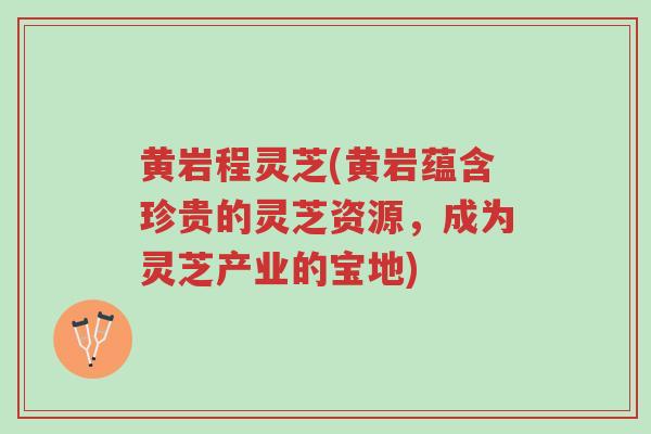 黄岩程灵芝(黄岩蕴含珍贵的灵芝资源,成为灵芝产业的宝地)-第1张图片-超越 黄岩程灵芝(黄岩蕴含珍贵的灵芝资源,成为灵芝产业的宝地)-第1张图片-超越