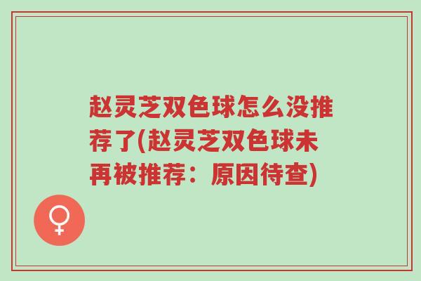 赵灵芝双色球怎么没推荐了(赵灵芝双色球未再被推荐:原因待查)-第1张图片-超越 赵灵芝双色球怎么没推荐了(赵灵芝双色球未再被推荐:原因待查)-第1张图片-超越