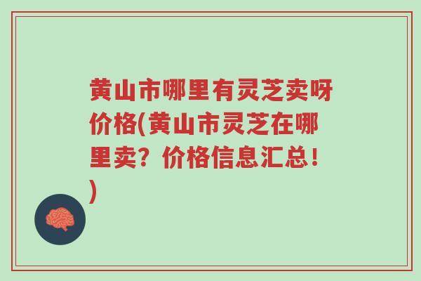 黄山市哪里有灵芝卖呀价格(黄山市灵芝在哪里卖?价格信息汇总!)-第1张图片-超越 黄山市哪里有灵芝卖呀价格(黄山市灵芝在哪里卖?价格信息汇总!)-第1张图片-超越
