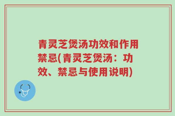 青灵芝煲汤功效和作用禁忌(青灵芝煲汤:功效、禁忌与使用说明)-第1张图片-超越 青灵芝煲汤功效和作用禁忌(青灵芝煲汤:功效、禁忌与使用说明)-第1张图片-超越