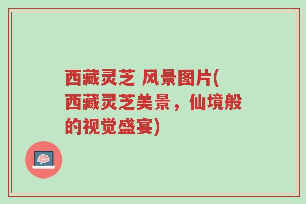 西藏灵芝 风景图片(西藏灵芝美景,仙境般的视觉盛宴)-第1张图片-超越 西藏灵芝 风景图片(西藏灵芝美景,仙境般的视觉盛宴)-第1张图片-超越