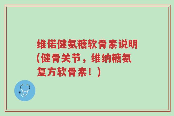 维偌健氨糖软骨素说明(健骨关节,维纳糖氨复方软骨素!)-第1张图片-超越 维偌健氨糖软骨素说明(健骨关节,维纳糖氨复方软骨素!)-第1张图片-超越
