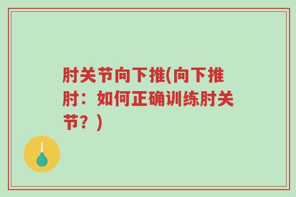 肘关节向下推(向下推肘：如何正确训练肘关节？)-第1张图片-超越