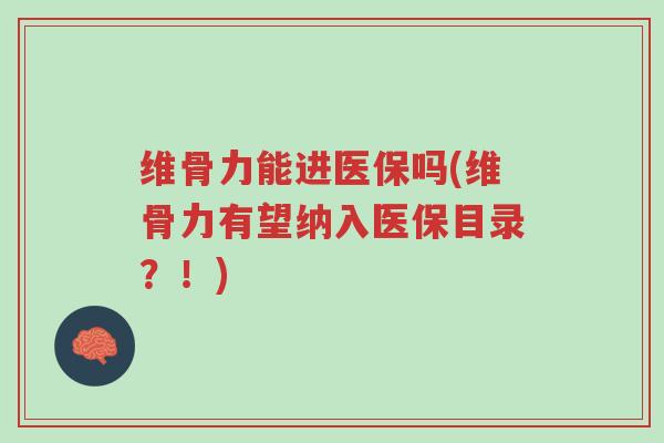 维骨力能进医保吗(维骨力有望纳入医保目录?!)-第1张图片-超越 维骨力能进医保吗(维骨力有望纳入医保目录?!)-第1张图片-超越