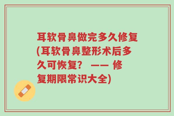 耳软骨鼻做完多久修复(耳软骨鼻整形术后多久可恢复? —— 修复期限常识大全)-第1张图片-超越 耳软骨鼻做完多久修复(耳软骨鼻整形术后多久可恢复? —— 修复期限常识大全)-第1张图片-超越