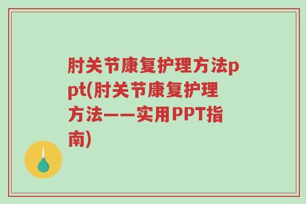 肘关节康复护理方法ppt(肘关节康复护理方法——实用PPT指南)-第1张图片-超越