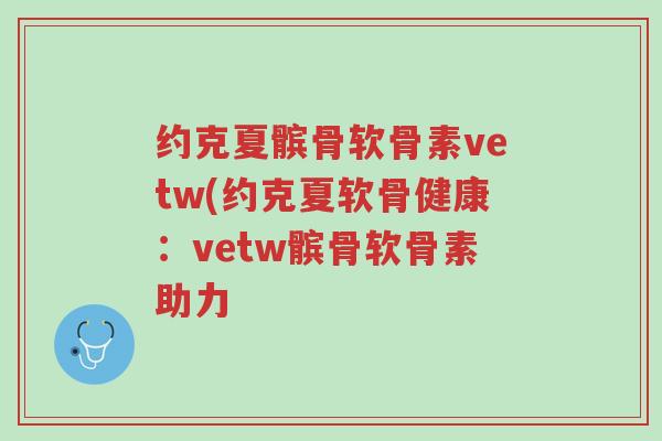 约克夏髌骨软骨素vetw(约克夏软骨健康:vetw髌骨软骨素助力-第1张图片-超越 约克夏髌骨软骨素vetw(约克夏软骨健康:vetw髌骨软骨素助力-第1张图片-超越