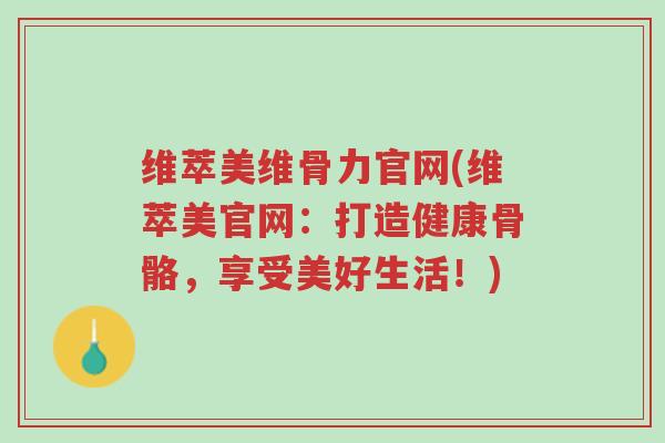 维萃美维骨力官网(维萃美官网:打造健康骨骼,享受美好生活!)-第1张图片-超越 维萃美维骨力官网(维萃美官网:打造健康骨骼,享受美好生活!)-第1张图片-超越