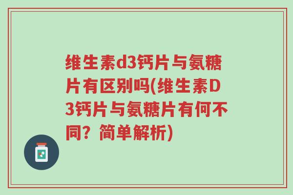 维生素d3钙片与氨糖片有区别吗(维生素D3钙片与氨糖片有何不同？简单解析)-第1张图片-超越