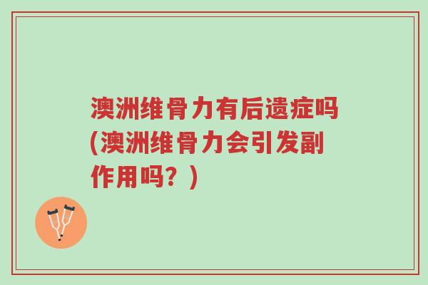 澳洲维骨力有后遗症吗(澳洲维骨力会引发副作用吗?)-第1张图片-超越 澳洲维骨力有后遗症吗(澳洲维骨力会引发副作用吗?)-第1张图片-超越