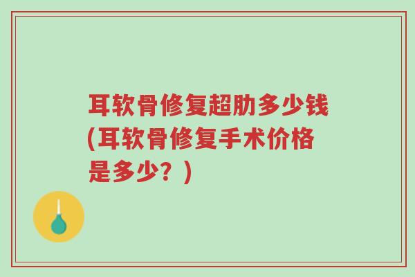 耳软骨修复超肋多少钱(耳软骨修复手术价格是多少?)-第1张图片-超越 耳软骨修复超肋多少钱(耳软骨修复手术价格是多少?)-第1张图片-超越