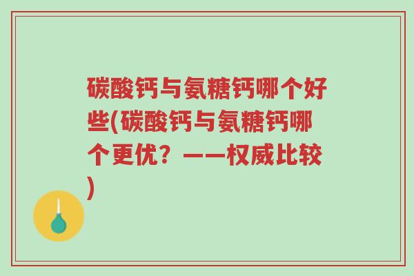 碳酸钙与氨糖钙哪个好些(碳酸钙与氨糖钙哪个更优?——权威比较)-第1张图片-超越 碳酸钙与氨糖钙哪个好些(碳酸钙与氨糖钙哪个更优?——权威比较)-第1张图片-超越