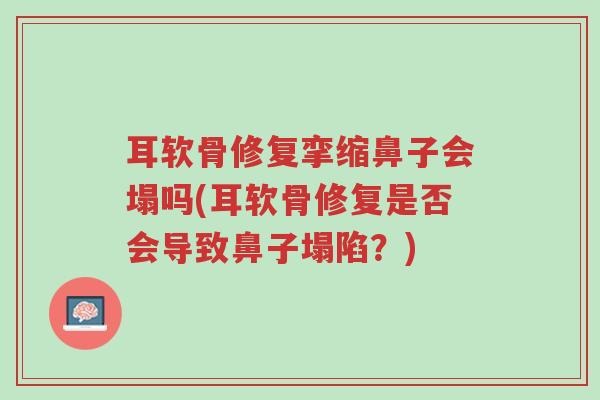 耳软骨修复挛缩鼻子会塌吗(耳软骨修复是否会导致鼻子塌陷?)-第1张图片-超越 耳软骨修复挛缩鼻子会塌吗(耳软骨修复是否会导致鼻子塌陷?)-第1张图片-超越