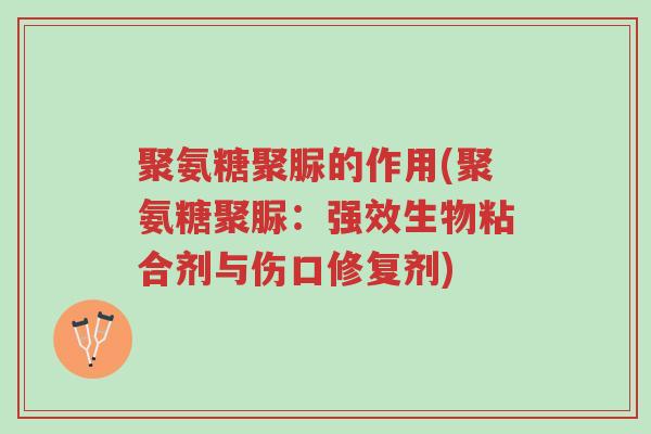 聚氨糖聚脲的作用(聚氨糖聚脲:强效生物粘合剂与伤口修复剂)-第1张图片-超越 聚氨糖聚脲的作用(聚氨糖聚脲:强效生物粘合剂与伤口修复剂)-第1张图片-超越