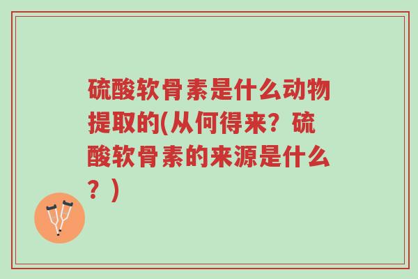 硫酸软骨素是什么动物提取的(从何得来?硫酸软骨素的来源是什么?)-第1张图片-超越 硫酸软骨素是什么动物提取的(从何得来?硫酸软骨素的来源是什么?)-第1张图片-超越