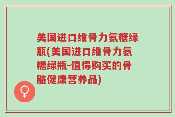 美国进口维骨力氨糖绿瓶(美国进口维骨力氨糖绿瓶-值得购买的骨骼健康营养品)-第1张图片-超越 美国进口维骨力氨糖绿瓶(美国进口维骨力氨糖绿瓶-值得购买的骨骼健康营养品)-第1张图片-超越
