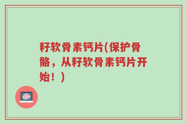 籽软骨素钙片(保护骨骼,从籽软骨素钙片开始!)-第1张图片-超越 籽软骨素钙片(保护骨骼,从籽软骨素钙片开始!)-第1张图片-超越