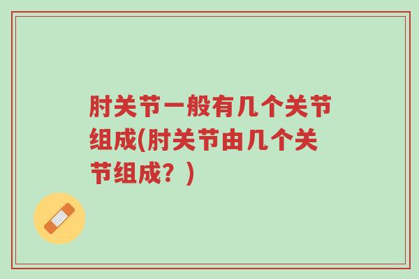 肘关节一般有几个关节组成(肘关节由几个关节组成?)-第1张图片-超越 肘关节一般有几个关节组成(肘关节由几个关节组成?)-第1张图片-超越