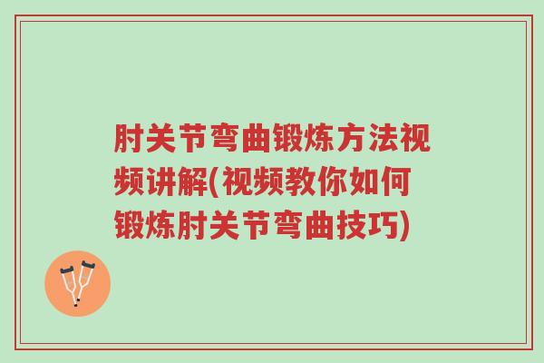 肘关节弯曲锻炼方法视频讲解(视频教你如何锻炼肘关节弯曲技巧)-第1张图片-超越 肘关节弯曲锻炼方法视频讲解(视频教你如何锻炼肘关节弯曲技巧)-第1张图片-超越