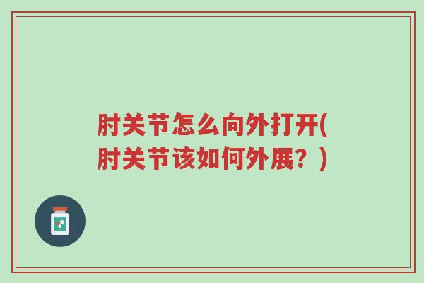 肘关节怎么向外打开(肘关节该如何外展?)-第1张图片-超越 肘关节怎么向外打开(肘关节该如何外展?)-第1张图片-超越