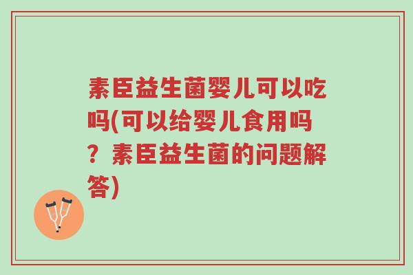素臣益生菌婴儿可以吃吗(可以给婴儿食用吗?素臣益生菌的问题解答)-第1张图片-超越 素臣益生菌婴儿可以吃吗(可以给婴儿食用吗?素臣益生菌的问题解答)-第1张图片-超越