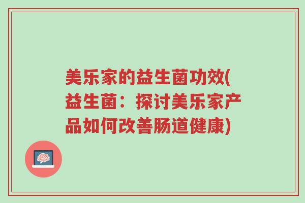 美乐家的益生菌功效(益生菌:探讨美乐家产品如何改善肠道健康)-第1张图片-超越 美乐家的益生菌功效(益生菌:探讨美乐家产品如何改善肠道健康)-第1张图片-超越