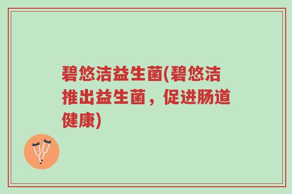 碧悠洁益生菌(碧悠洁推出益生菌，促进肠道健康)-第1张图片-超越
