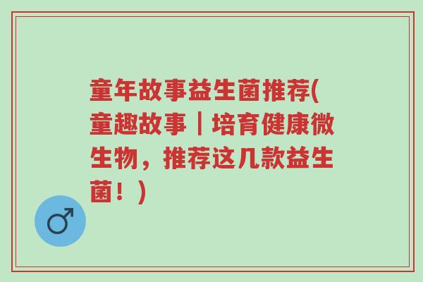 童年故事益生菌推荐(童趣故事|培育健康微生物,推荐这几款益生菌!)-第1张图片-超越 童年故事益生菌推荐(童趣故事|培育健康微生物,推荐这几款益生菌!)-第1张图片-超越