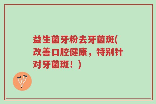益生菌牙粉去牙菌斑(改善口腔健康,特别针对牙菌斑!)-第1张图片-超越 益生菌牙粉去牙菌斑(改善口腔健康,特别针对牙菌斑!)-第1张图片-超越