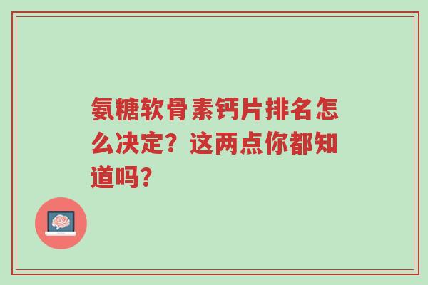 氨糖软骨素钙片排名怎么决定?这两点你都知道吗?-第1张图片-超越 氨糖软骨素钙片排名怎么决定?这两点你都知道吗?-第1张图片-超越