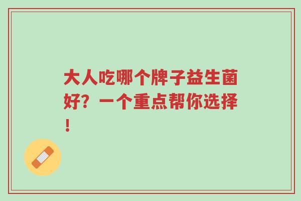 大人吃哪个牌子益生菌好?一个重点帮你选择!-第1张图片-超越 大人吃哪个牌子益生菌好?一个重点帮你选择!-第1张图片-超越