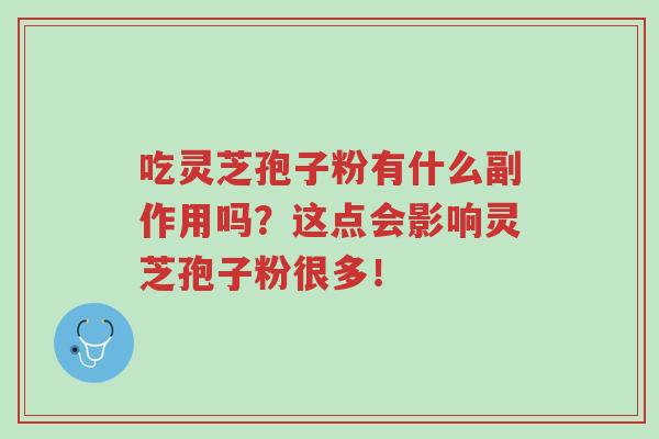 吃灵芝孢子粉有什么副作用吗?这点会影响灵芝孢子粉很多!-第1张图片-超越 吃灵芝孢子粉有什么副作用吗?这点会影响灵芝孢子粉很多!-第1张图片-超越