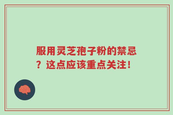 服用灵芝孢子粉的禁忌？这点应该重点关注！-第1张图片-超越