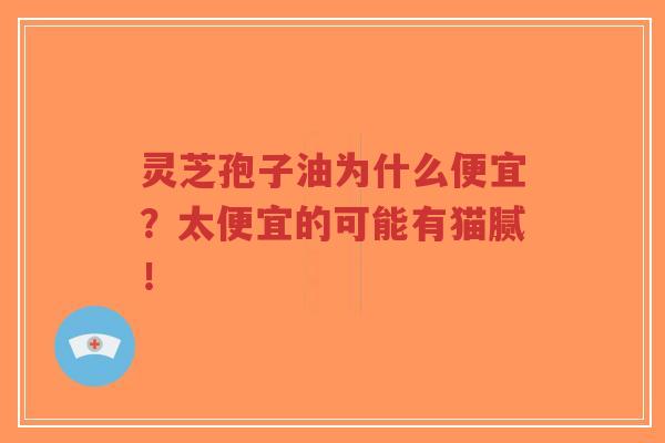 灵芝孢子油为什么便宜?太便宜的可能有猫腻!-第1张图片-超越 灵芝孢子油为什么便宜?太便宜的可能有猫腻!-第1张图片-超越