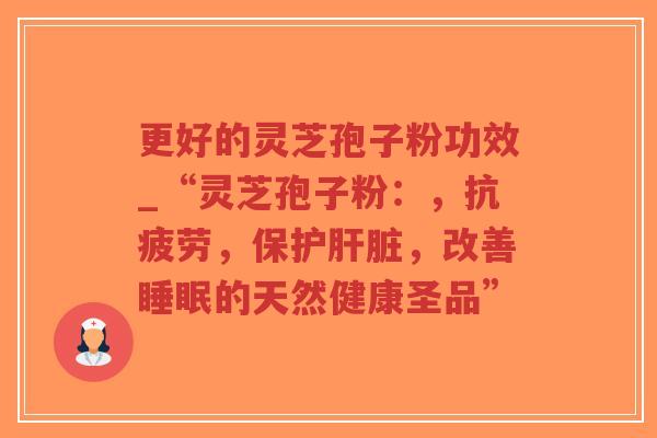 更好的灵芝孢子粉功效_“灵芝孢子粉:,抗疲劳,保护肝脏,改善睡眠的天然健康圣品”-第1张图片-超越 更好的灵芝孢子粉功效_“灵芝孢子粉:,抗疲劳,保护肝脏,改善睡眠的天然健康圣品”-第1张图片-超越