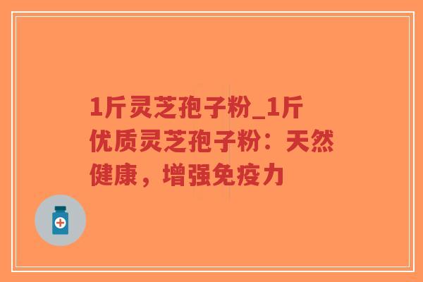 1斤灵芝孢子粉_1斤优质灵芝孢子粉:天然健康,增强免疫力-第1张图片-超越 1斤灵芝孢子粉_1斤优质灵芝孢子粉:天然健康,增强免疫力-第1张图片-超越