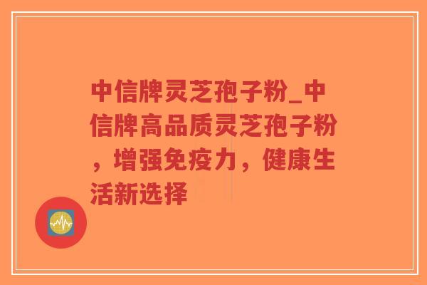 中信牌灵芝孢子粉_中信牌高品质灵芝孢子粉,增强免疫力,健康生活新选择-第1张图片-超越 中信牌灵芝孢子粉_中信牌高品质灵芝孢子粉,增强免疫力,健康生活新选择-第1张图片-超越