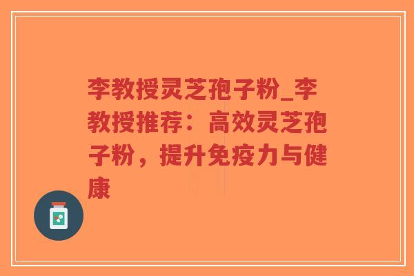 李教授灵芝孢子粉_李教授推荐:高效灵芝孢子粉,提升免疫力与健康-第1张图片-超越 李教授灵芝孢子粉_李教授推荐:高效灵芝孢子粉,提升免疫力与健康-第1张图片-超越