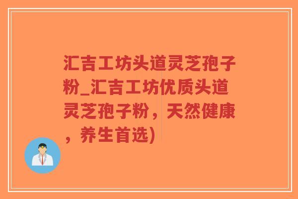 汇吉工坊头道灵芝孢子粉_汇吉工坊优质头道灵芝孢子粉,天然健康,养生首选)-第1张图片-超越 汇吉工坊头道灵芝孢子粉_汇吉工坊优质头道灵芝孢子粉,天然健康,养生首选)-第1张图片-超越