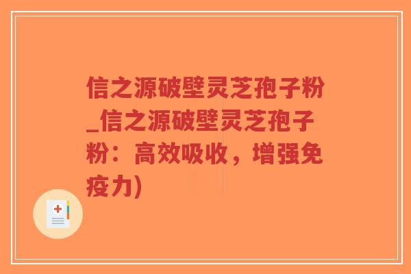 信之源破壁灵芝孢子粉_信之源破壁灵芝孢子粉:高效吸收,增强免疫力)-第1张图片-超越 信之源破壁灵芝孢子粉_信之源破壁灵芝孢子粉:高效吸收,增强免疫力)-第1张图片-超越