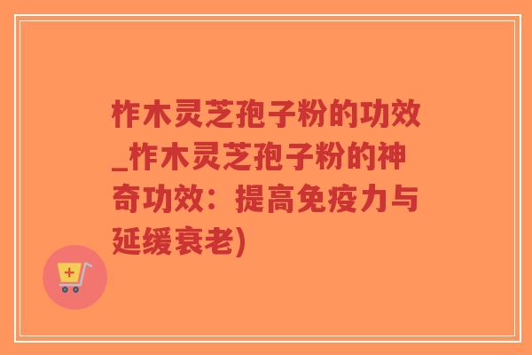 柞木灵芝孢子粉的功效_柞木灵芝孢子粉的神奇功效:提高免疫力与延缓衰老)-第1张图片-超越 柞木灵芝孢子粉的功效_柞木灵芝孢子粉的神奇功效:提高免疫力与延缓衰老)-第1张图片-超越