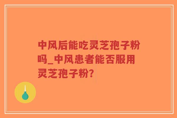 中风后能吃灵芝孢子粉吗_中风患者能否服用灵芝孢子粉？-第1张图片-超越