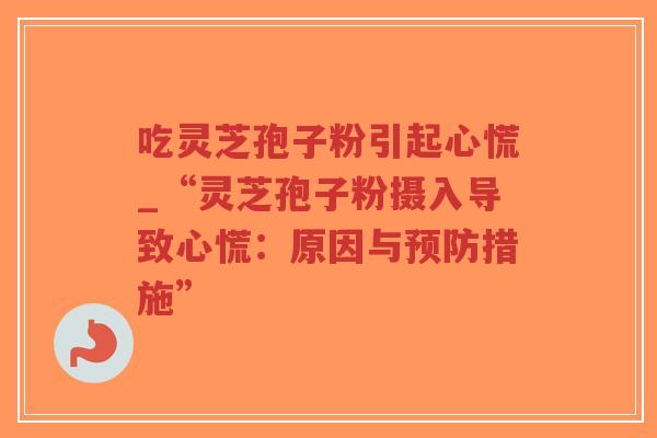 吃灵芝孢子粉引起心慌_“灵芝孢子粉摄入导致心慌：原因与预防措施”-第1张图片-超越
